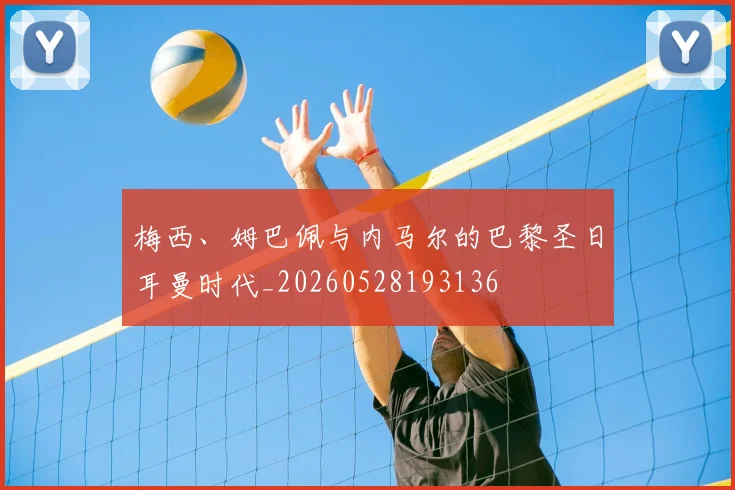 梅西、姆巴佩与内马尔的巴黎圣日耳曼时代_20260528193136