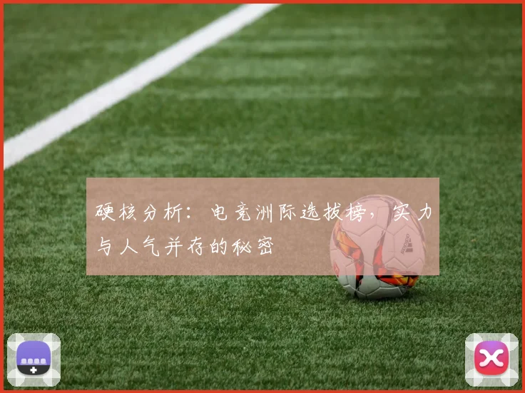 硬核分析：电竞洲际选拔榜，实力与人气并存的秘密