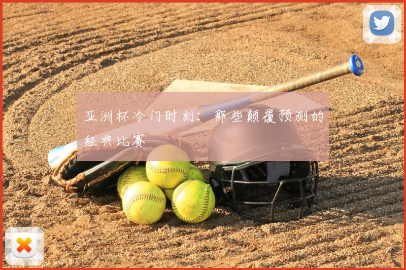 亚洲杯冷门时刻：那些颠覆预测的经典比赛