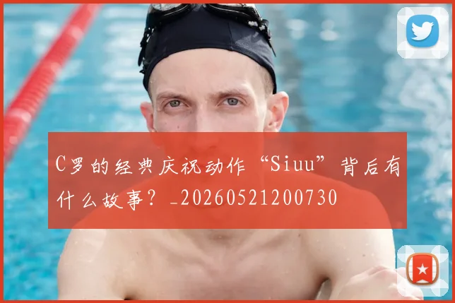 C罗的经典庆祝动作“Siuu”背后有什么故事？_20260521200730