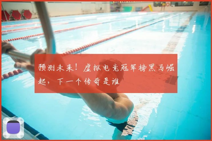 预测未来！虚拟电竞冠军榜黑马崛起，下一个传奇是谁