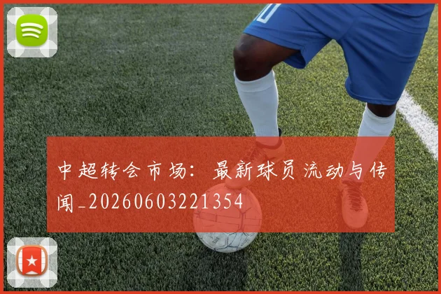 中超转会市场：最新球员流动与传闻_20260603221354