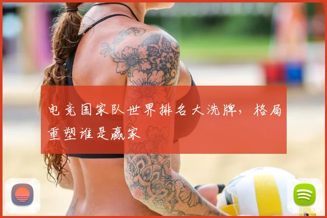 电竞国家队世界排名大洗牌,格局重塑谁是赢家