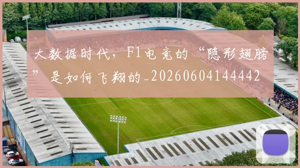 大数据时代，F1电竞的“隐形翅膀”是如何飞翔的_20260604144442