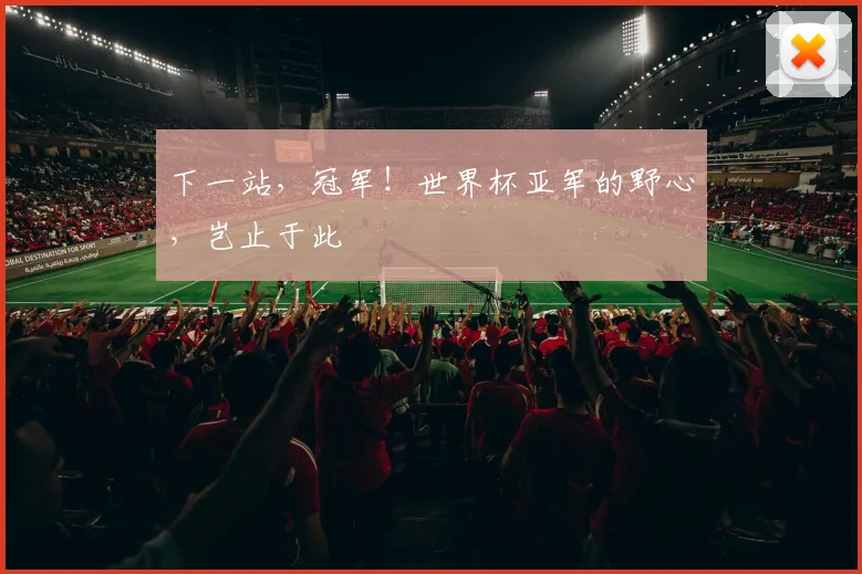 下一站，冠军！世界杯亚军的野心，岂止于此