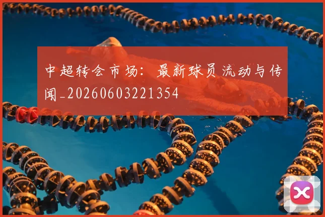 中超转会市场：最新球员流动与传闻_20260603221354