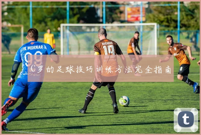 C罗的足球技巧训练方法完全指南
