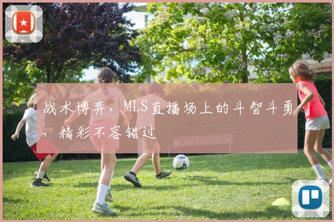 战术博弈,MLS直播场上的斗智斗勇,精彩不容错过