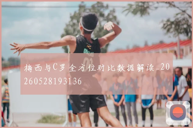 梅西与C罗全方位对比数据解读_20260528193136