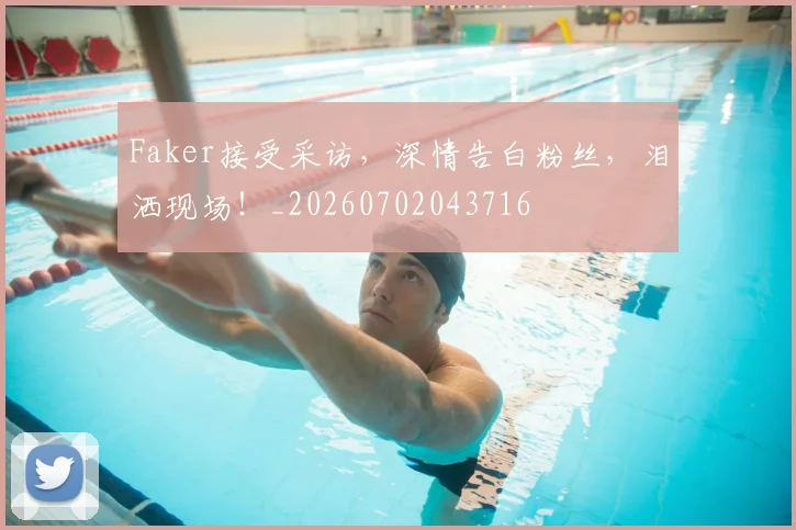 Faker接受采访，深情告白粉丝，泪洒现场！_20260702043716