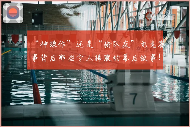 “神操作”还是“猪队友”电竞赛事背后那些令人捧腹的幕后故事！